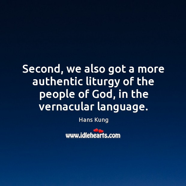 Second, we also got a more authentic liturgy of the people of God, in the vernacular language. Hans Kung Picture Quote