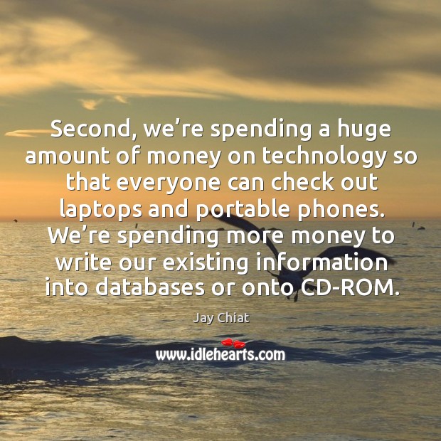 Second, we’re spending a huge amount of money on technology so that everyone can Jay Chiat Picture Quote