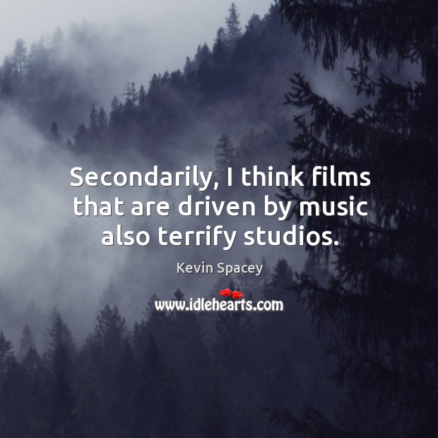 Secondarily, I think films that are driven by music also terrify studios. Kevin Spacey Picture Quote
