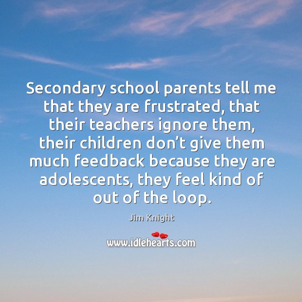 Secondary school parents tell me that they are frustrated, that their teachers ignore them Jim Knight Picture Quote