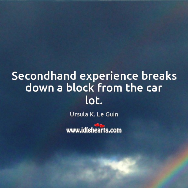 Secondhand experience breaks down a block from the car lot. Ursula K. Le Guin Picture Quote