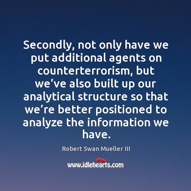 Secondly, not only have we put additional agents on counterterrorism, but we’ve also built up our Robert Swan Mueller III Picture Quote
