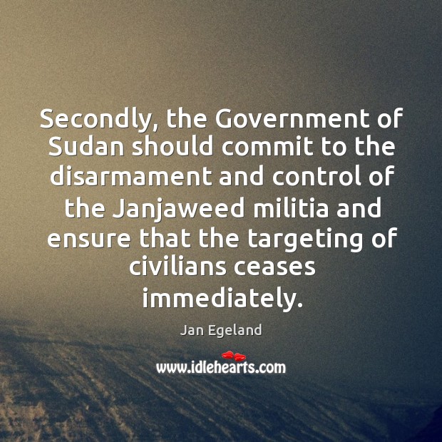 Secondly, the government of sudan should commit to the disarmament and control of the Jan Egeland Picture Quote