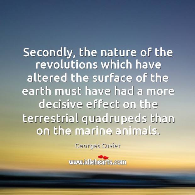Secondly, the nature of the revolutions which have altered the surface of the earth Georges Cuvier Picture Quote