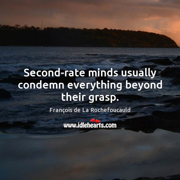 Second-rate minds usually condemn everything beyond their grasp. François de La Rochefoucauld Picture Quote