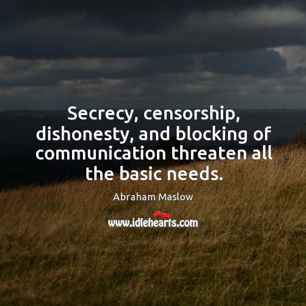 Secrecy, censorship, dishonesty, and blocking of communication threaten all the basic needs. Abraham Maslow Picture Quote
