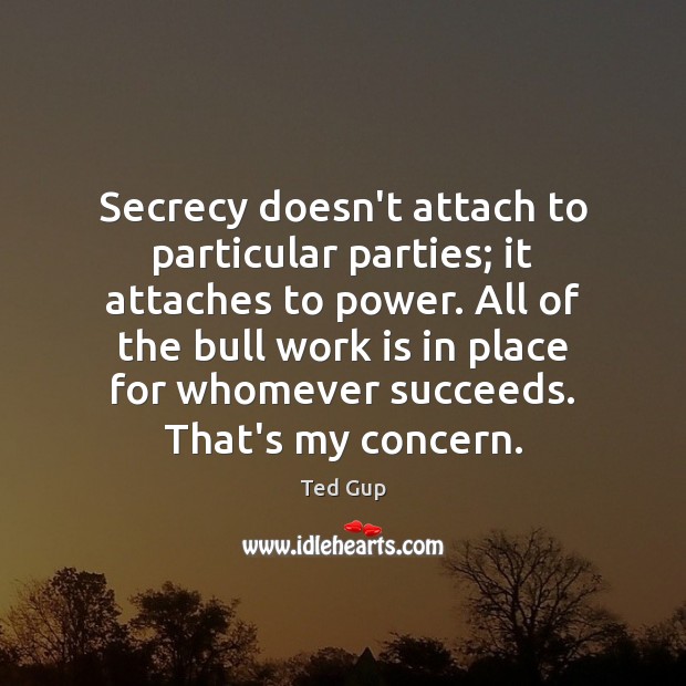 Secrecy doesn’t attach to particular parties; it attaches to power. All of Ted Gup Picture Quote
