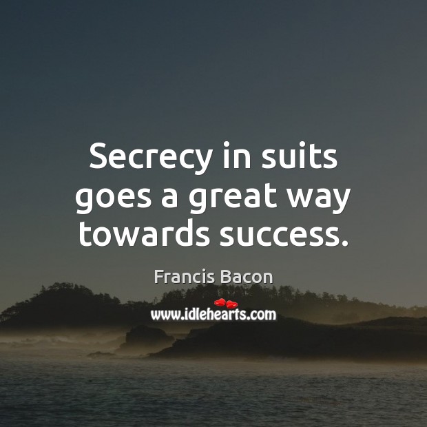 Secrecy in suits goes a great way towards success. Francis Bacon Picture Quote
