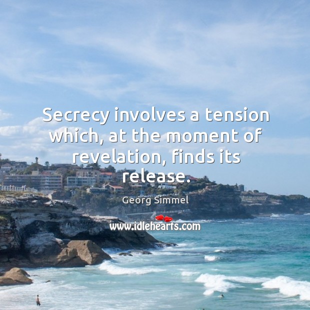 Secrecy involves a tension which, at the moment of revelation, finds its release. Georg Simmel Picture Quote
