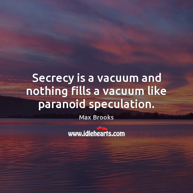 Secrecy is a vacuum and nothing fills a vacuum like paranoid speculation. Max Brooks Picture Quote