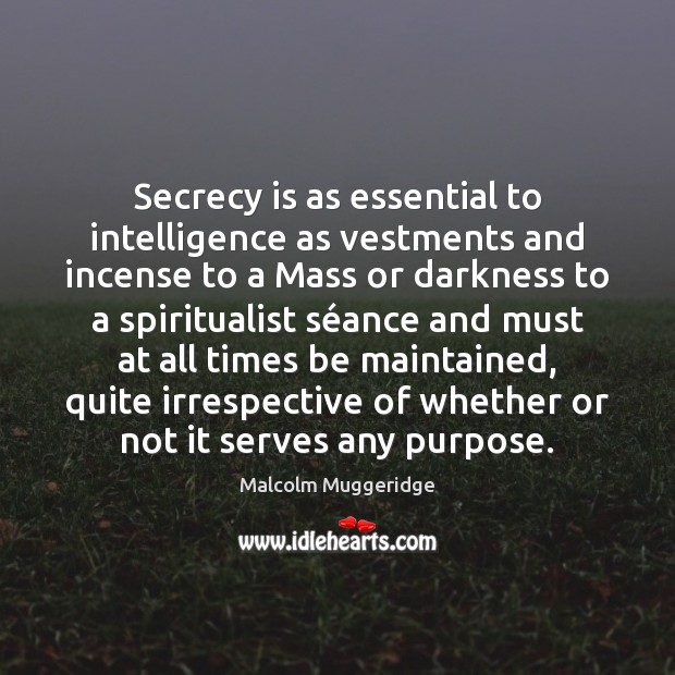 Secrecy is as essential to intelligence as vestments and incense to a Malcolm Muggeridge Picture Quote