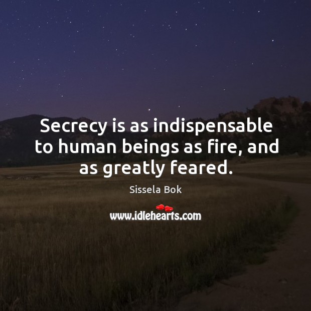 Secrecy is as indispensable to human beings as fire, and as greatly feared. Sissela Bok Picture Quote