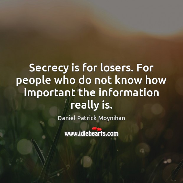 Secrecy is for losers. For people who do not know how important the information really is. Daniel Patrick Moynihan Picture Quote