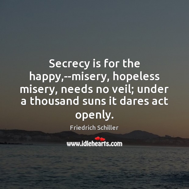 Secrecy is for the happy,–misery, hopeless misery, needs no veil; under Friedrich Schiller Picture Quote