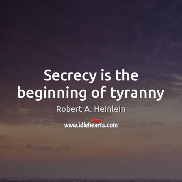 Secrecy is the beginning of tyranny Robert A. Heinlein Picture Quote