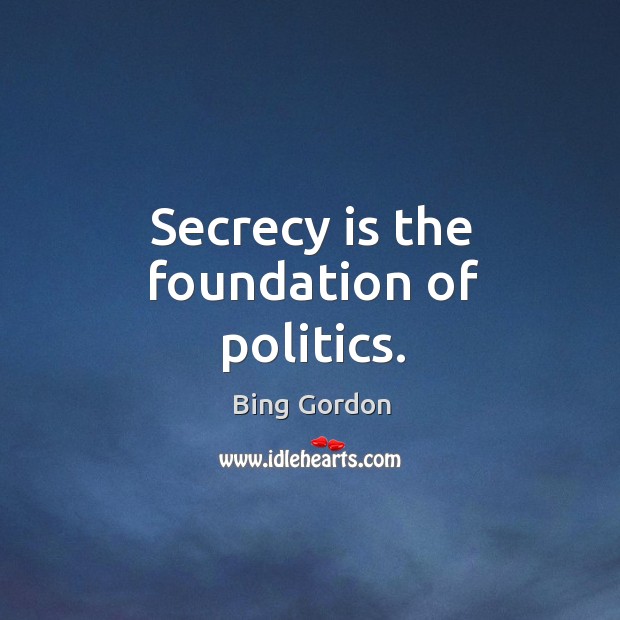 Secrecy is the foundation of politics. Image