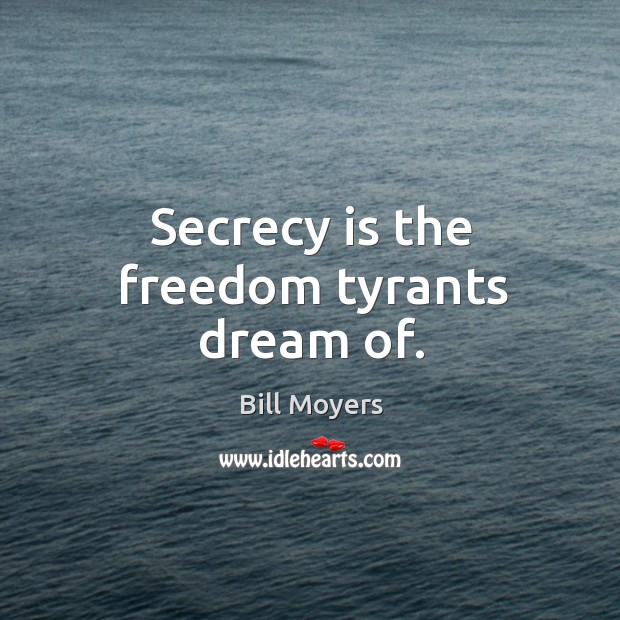 Secrecy is the freedom tyrants dream of. Bill Moyers Picture Quote