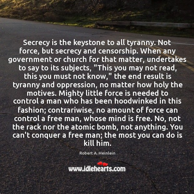 Secrecy is the keystone to all tyranny. Not force, but secrecy and Image