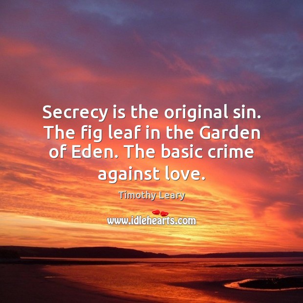 Secrecy is the original sin. The fig leaf in the Garden of Timothy Leary Picture Quote
