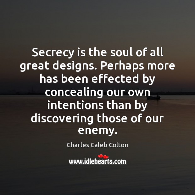 Secrecy is the soul of all great designs. Perhaps more has been Charles Caleb Colton Picture Quote