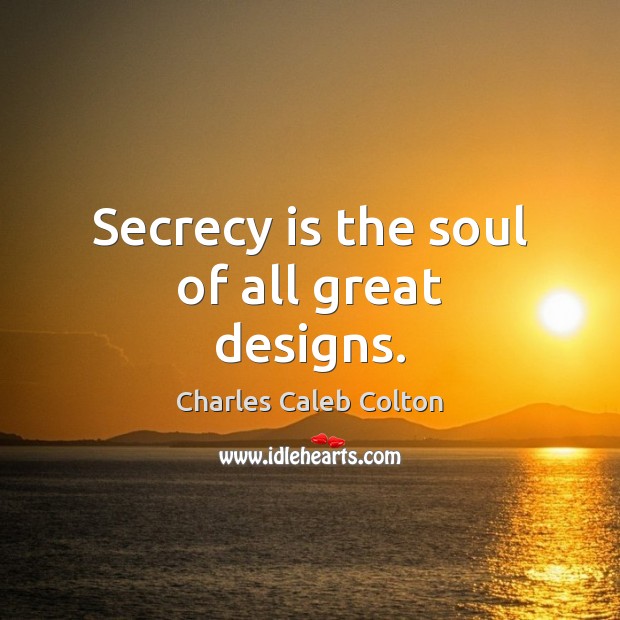 Secrecy is the soul of all great designs. Charles Caleb Colton Picture Quote