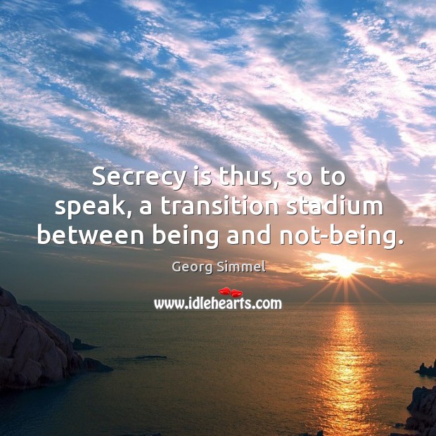Secrecy is thus, so to speak, a transition stadium between being and not-being. Georg Simmel Picture Quote
