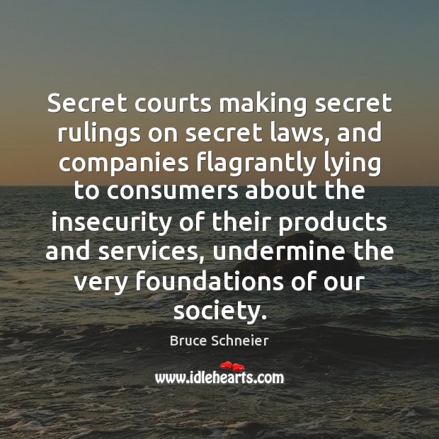 Secret courts making secret rulings on secret laws, and companies flagrantly lying Bruce Schneier Picture Quote