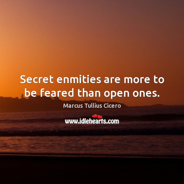 Secret enmities are more to be feared than open ones. Marcus Tullius Cicero Picture Quote