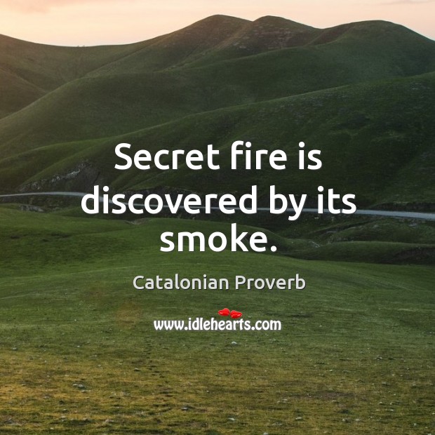 Secret fire is discovered by its smoke. Catalonian Proverbs Image