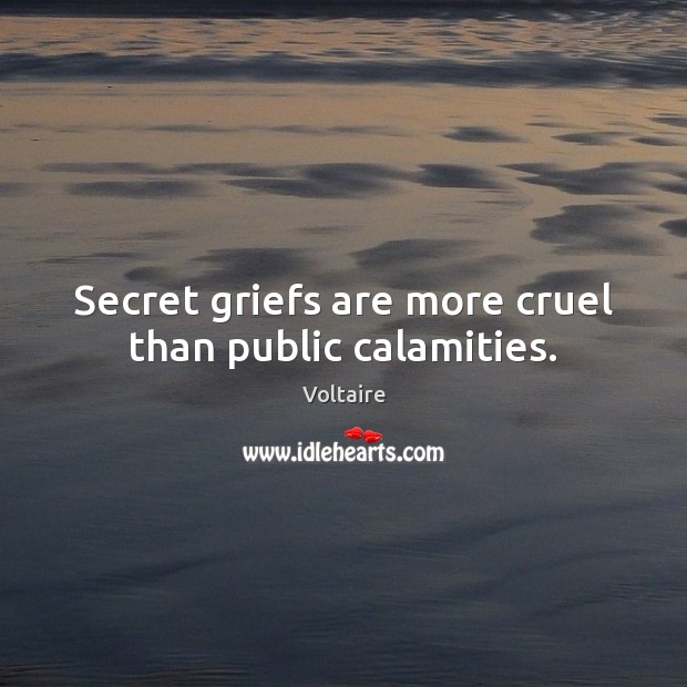 Secret griefs are more cruel than public calamities. Voltaire Picture Quote