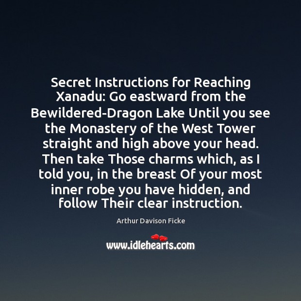 Secret Instructions for Reaching Xanadu: Go eastward from the Bewildered-Dragon Lake Until Arthur Davison Ficke Picture Quote