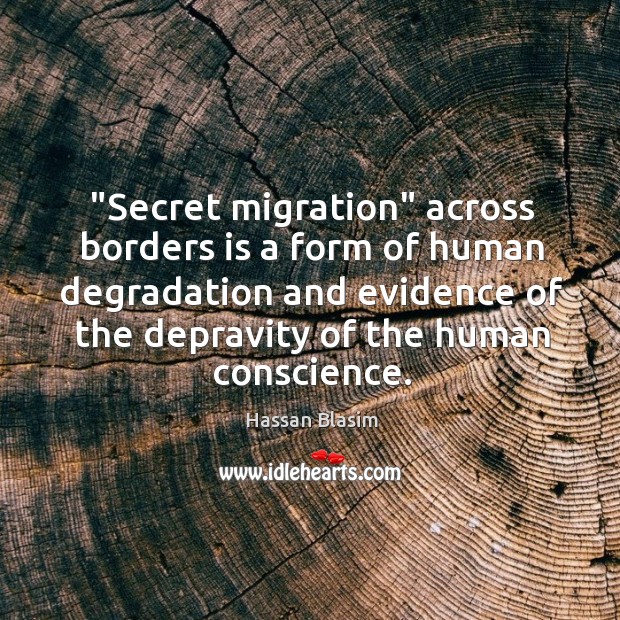 “Secret migration” across borders is a form of human degradation and evidence Hassan Blasim Picture Quote