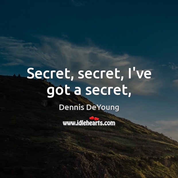 Secret, secret, I’ve got a secret, Dennis DeYoung Picture Quote