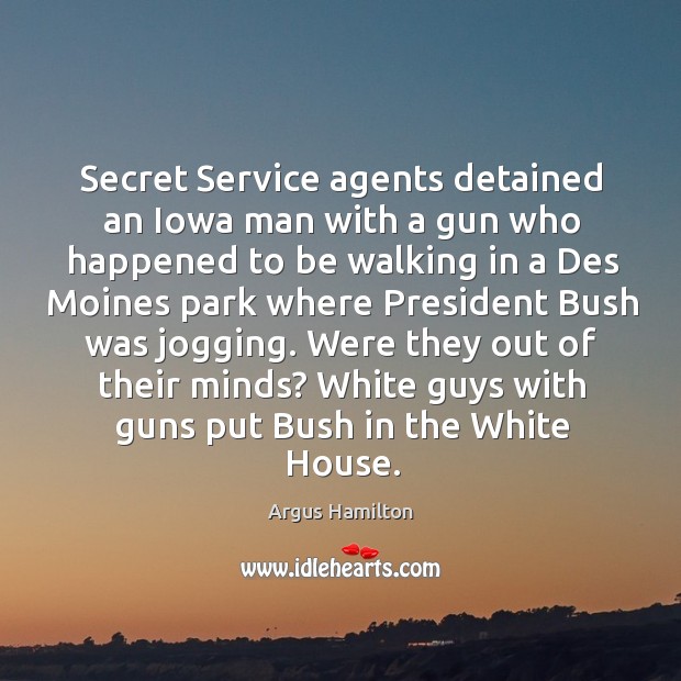 Secret Service agents detained an Iowa man with a gun who happened Argus Hamilton Picture Quote