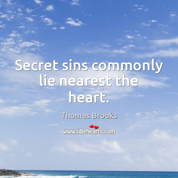 Secret sins commonly lie nearest the heart. Thomas Brooks Picture Quote