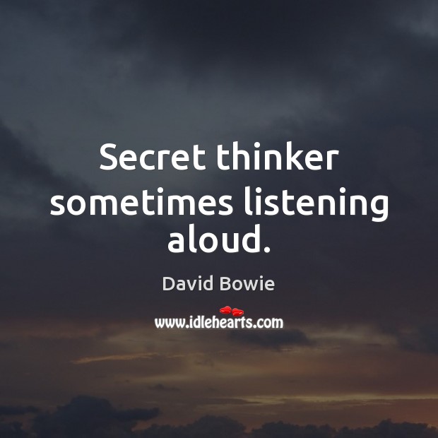 Secret thinker sometimes listening aloud. David Bowie Picture Quote