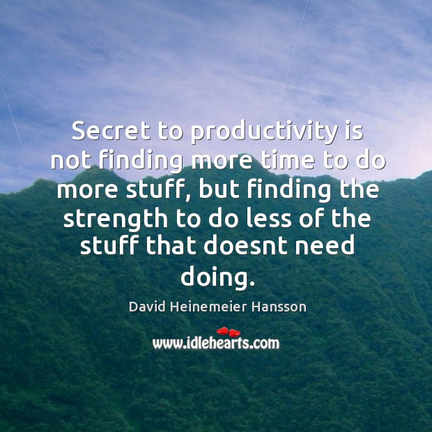 Secret to productivity is not finding more time to do more stuff, David Heinemeier Hansson Picture Quote
