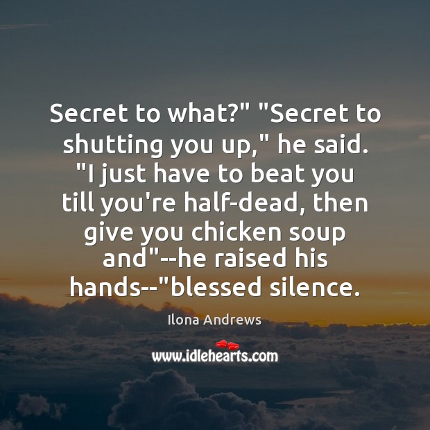 Secret to what?” “Secret to shutting you up,” he said. “I just Ilona Andrews Picture Quote