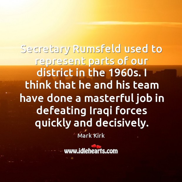 Secretary rumsfeld used to represent parts of our district in the 1960s. Mark Kirk Picture Quote