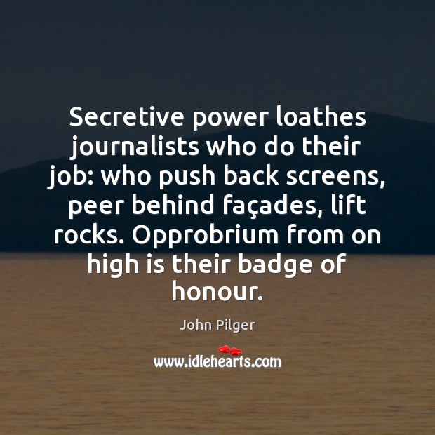 Secretive power loathes journalists who do their job: who push back screens, John Pilger Picture Quote
