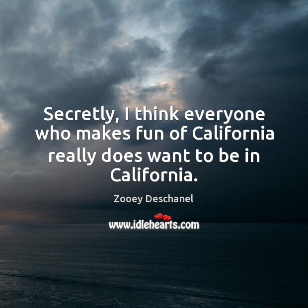 Secretly, I think everyone who makes fun of California really does want Zooey Deschanel Picture Quote