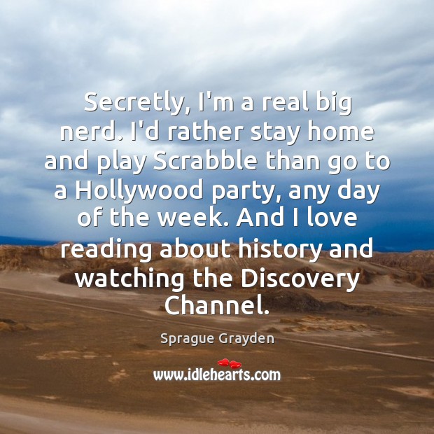 Secretly, I’m a real big nerd. I’d rather stay home and play Sprague Grayden Picture Quote