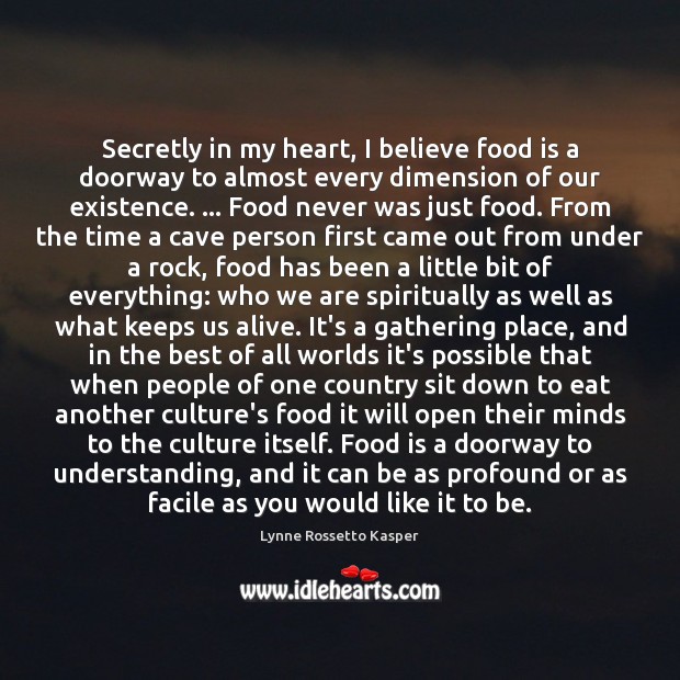 Secretly in my heart, I believe food is a doorway to almost Lynne Rossetto Kasper Picture Quote