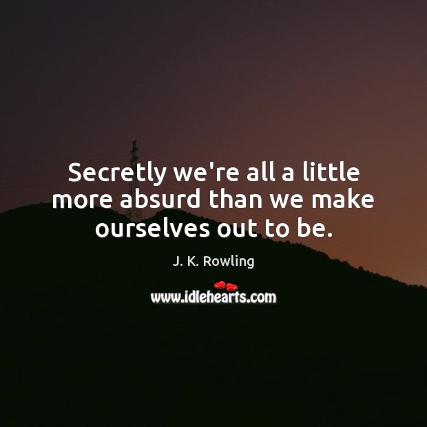 Secretly we’re all a little more absurd than we make ourselves out to be. J. K. Rowling Picture Quote