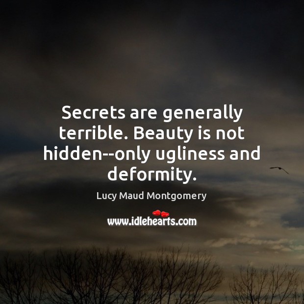 Secrets are generally terrible. Beauty is not hidden–only ugliness and deformity. Lucy Maud Montgomery Picture Quote