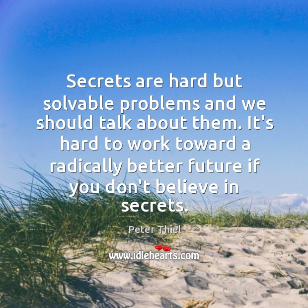 Secrets are hard but solvable problems and we should talk about them. Peter Thiel Picture Quote