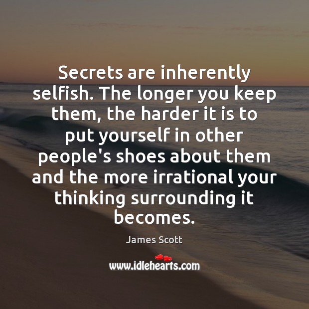 Secrets are inherently selfish. The longer you keep them, the harder it James Scott Picture Quote
