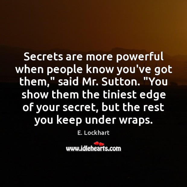 Secrets are more powerful when people know you’ve got them,” said Mr. E. Lockhart Picture Quote