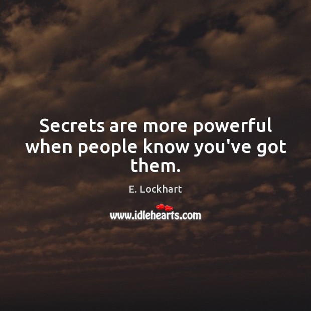 Secrets are more powerful when people know you’ve got them. E. Lockhart Picture Quote