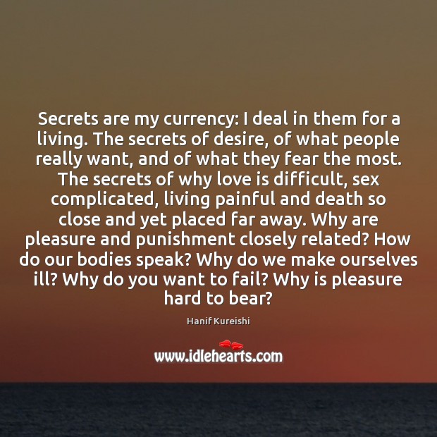 Secrets are my currency: I deal in them for a living. The Hanif Kureishi Picture Quote